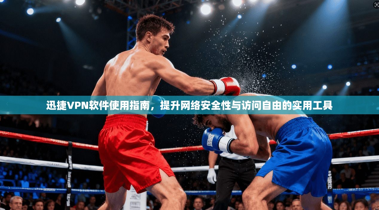 迅捷VPN软件使用指南，提升网络安全性与访问自由的实用工具