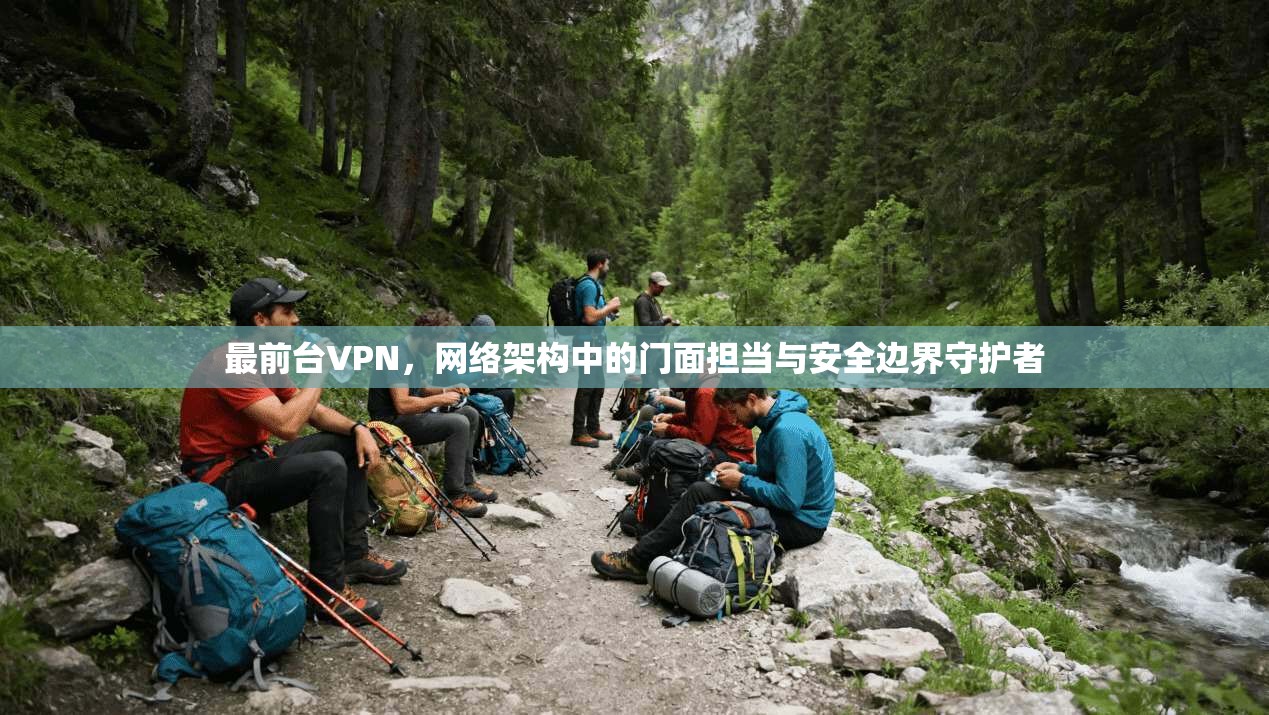 最前台VPN，网络架构中的门面担当与安全边界守护者