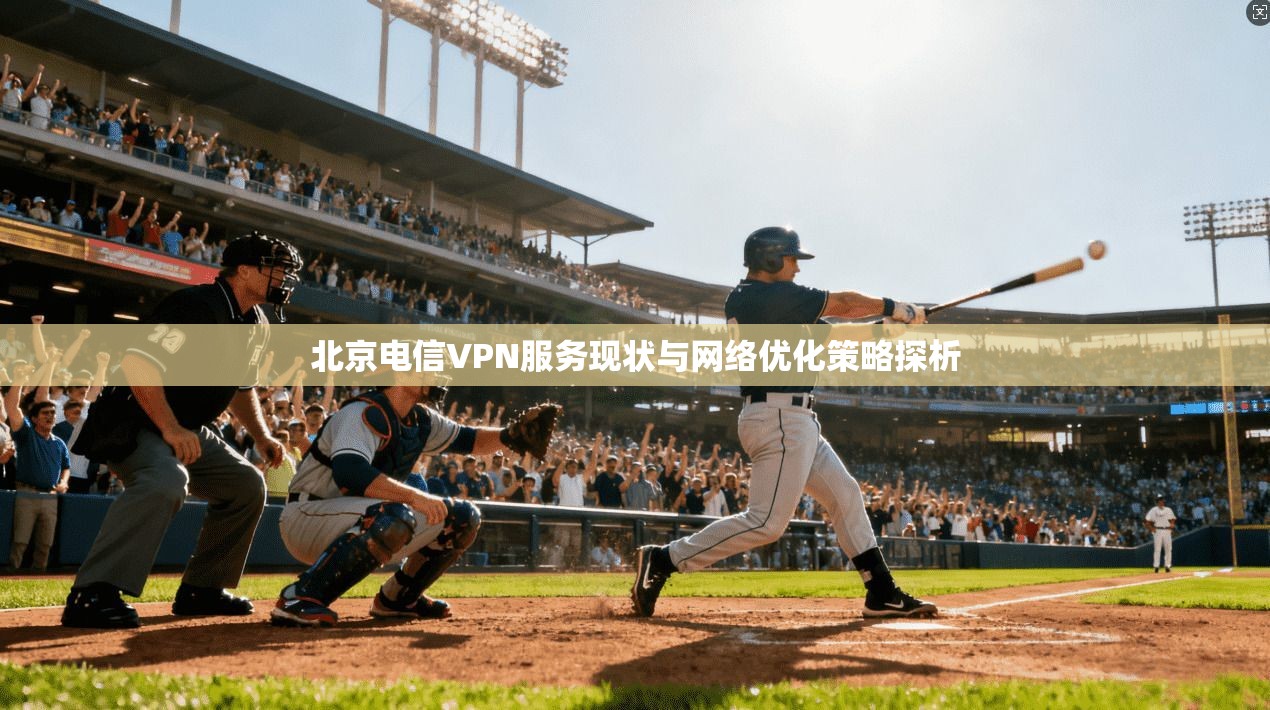 北京电信VPN服务现状与网络优化策略探析