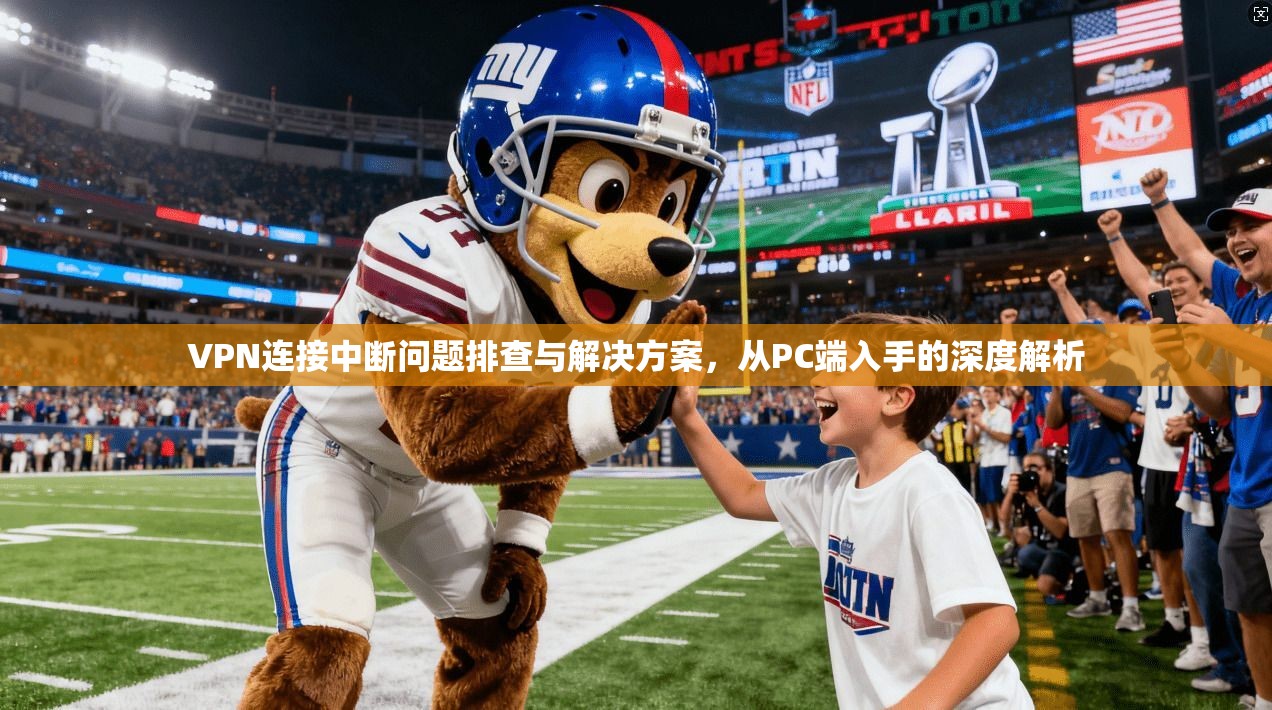 VPN连接中断问题排查与解决方案，从PC端入手的深度解析