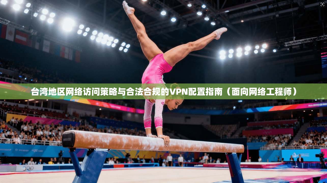 台湾地区网络访问策略与合法合规的VPN配置指南（面向网络工程师）