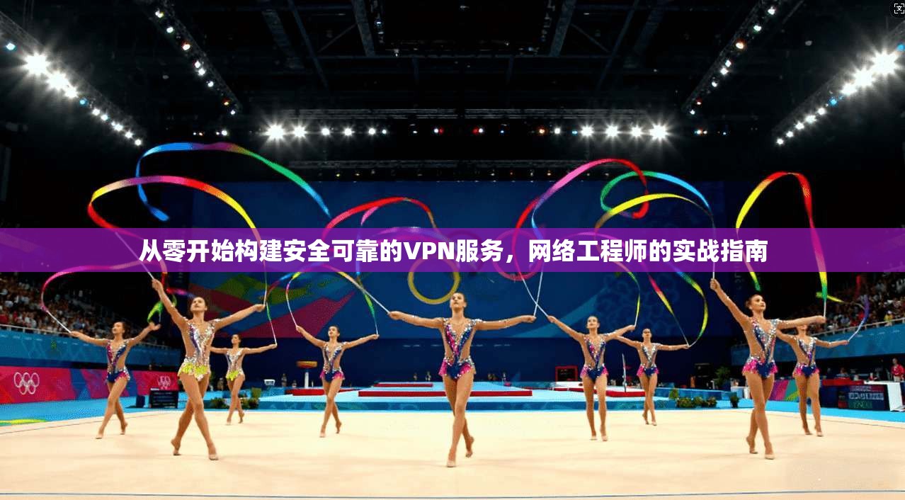 从零开始构建安全可靠的VPN服务，网络工程师的实战指南