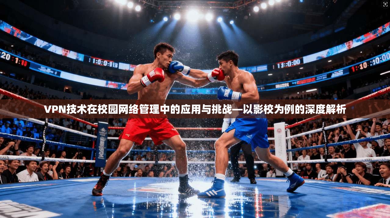 VPN技术在校园网络管理中的应用与挑战—以影校为例的深度解析