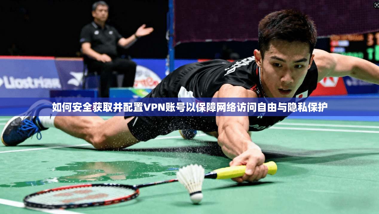 如何安全获取并配置VPN账号以保障网络访问自由与隐私保护
