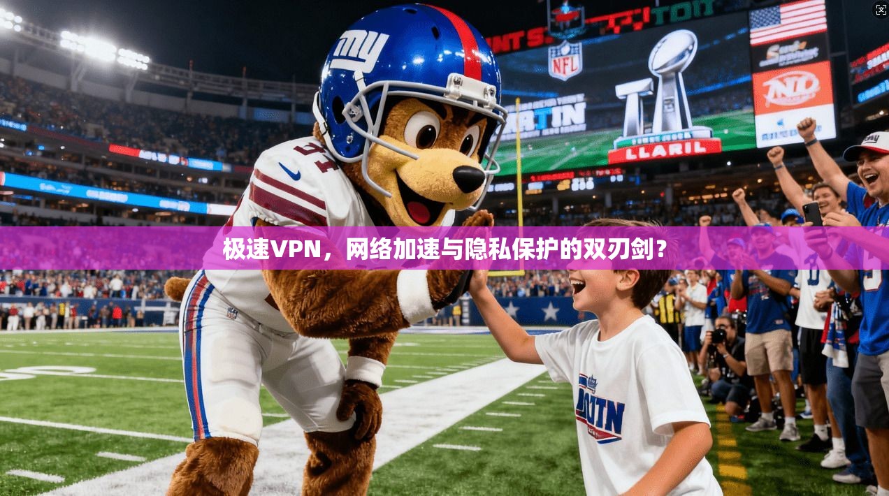 极速VPN，网络加速与隐私保护的双刃剑？