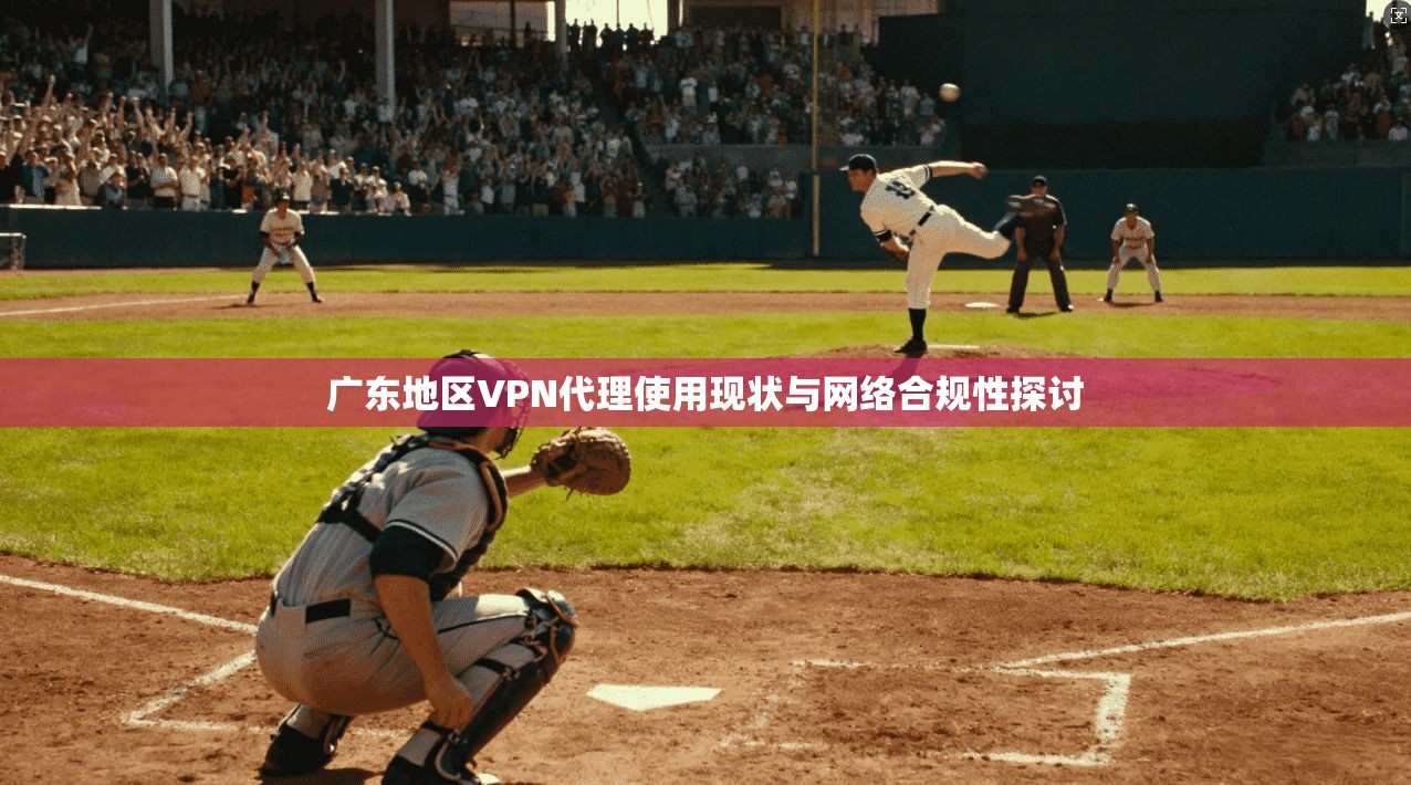 广东地区VPN代理使用现状与网络合规性探讨