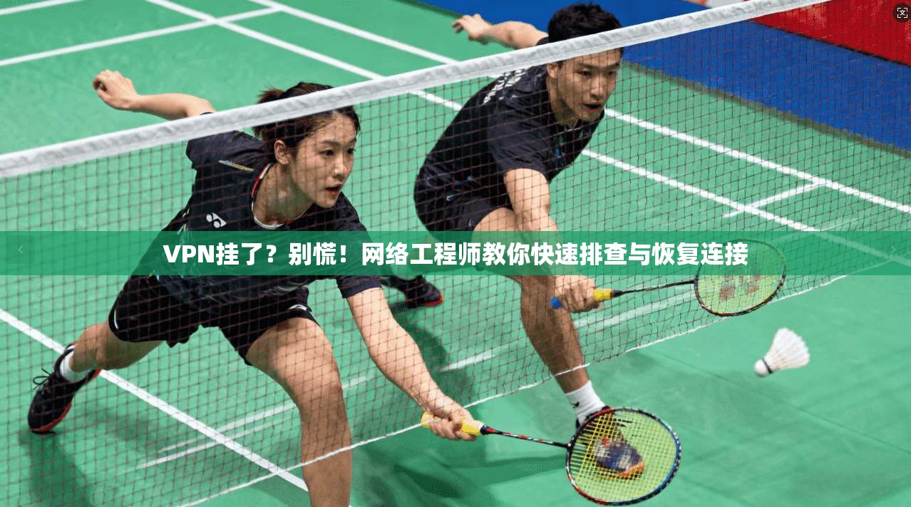 VPN挂了?别慌!网络工程师教你快速排查与恢复连接 VPN挂了?别慌!网络工程师教你快速排查与恢复连接