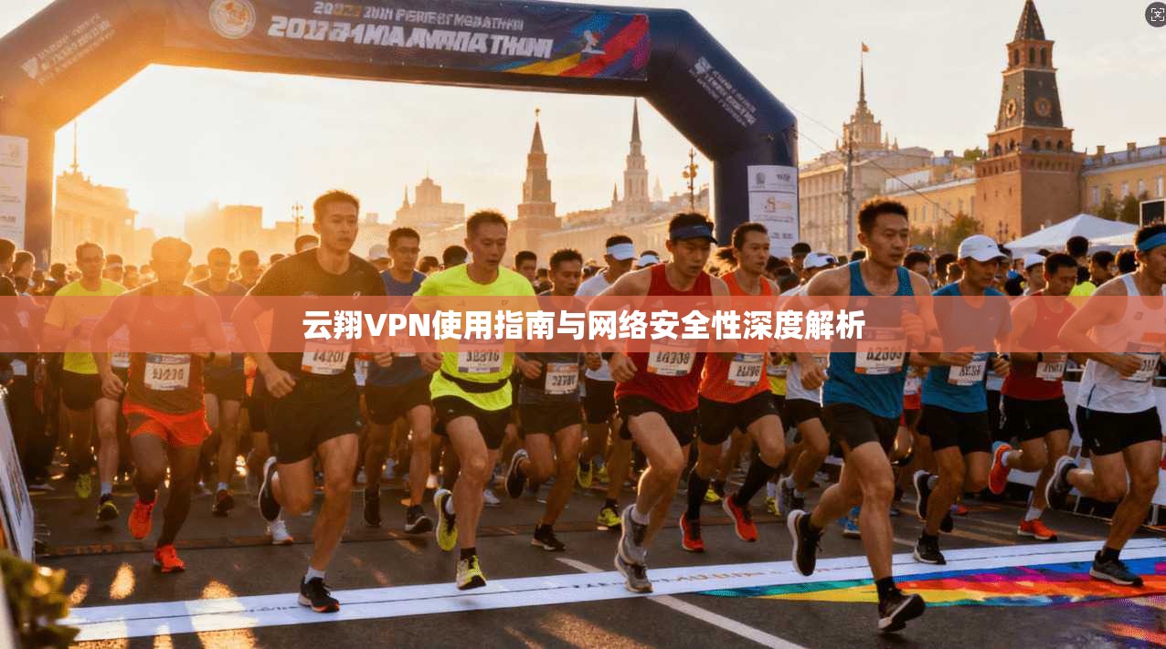 云翔VPN使用指南与网络安全性深度解析