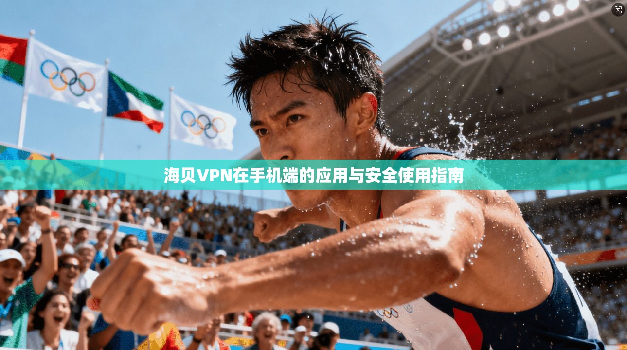 海贝VPN在手机端的应用与安全使用指南