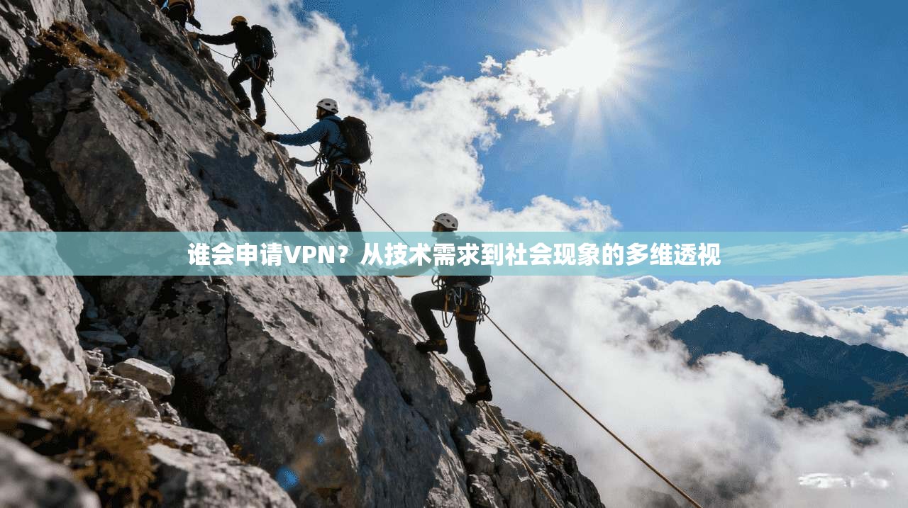 谁会申请VPN？从技术需求到社会现象的多维透视