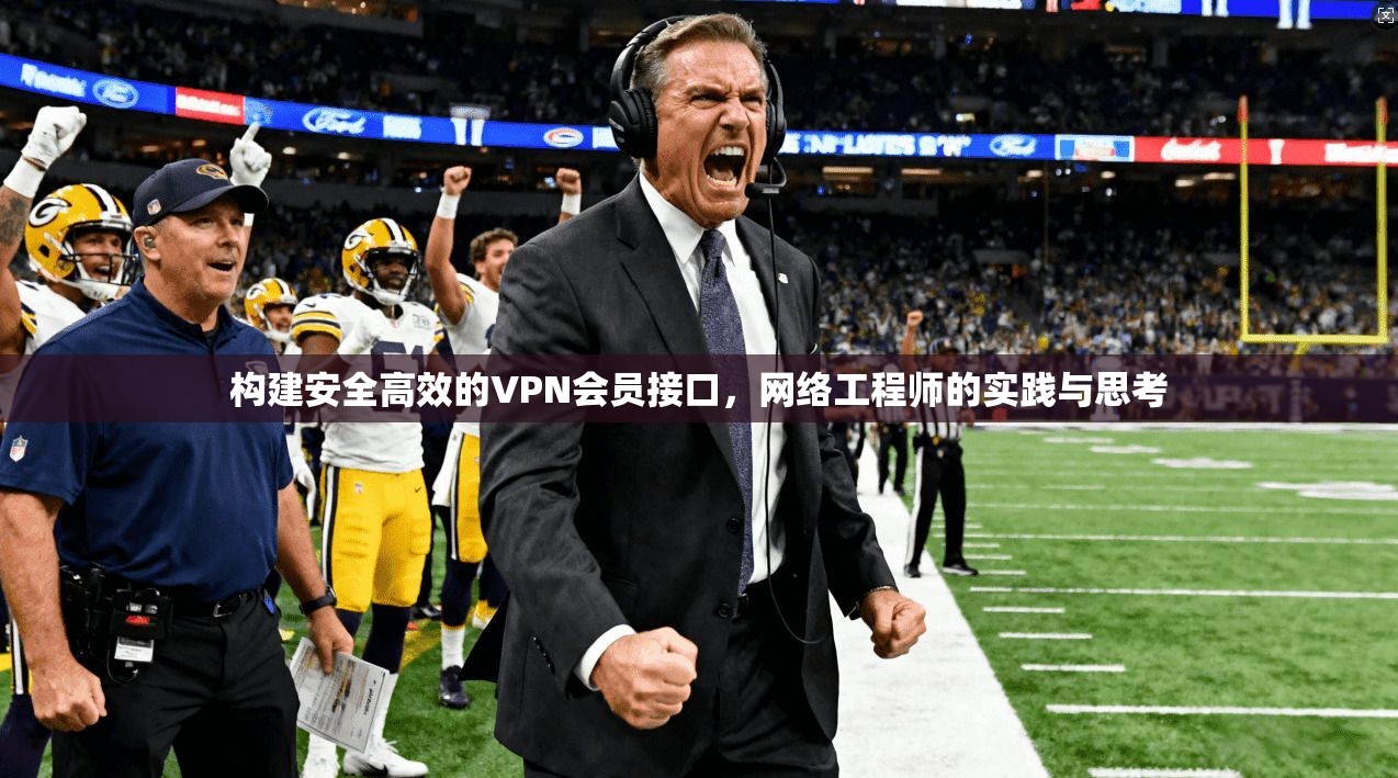 构建安全高效的VPN会员接口，网络工程师的实践与思考