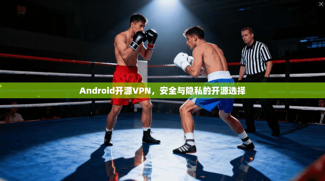 Android开源VPN，安全与隐私的开源选择
