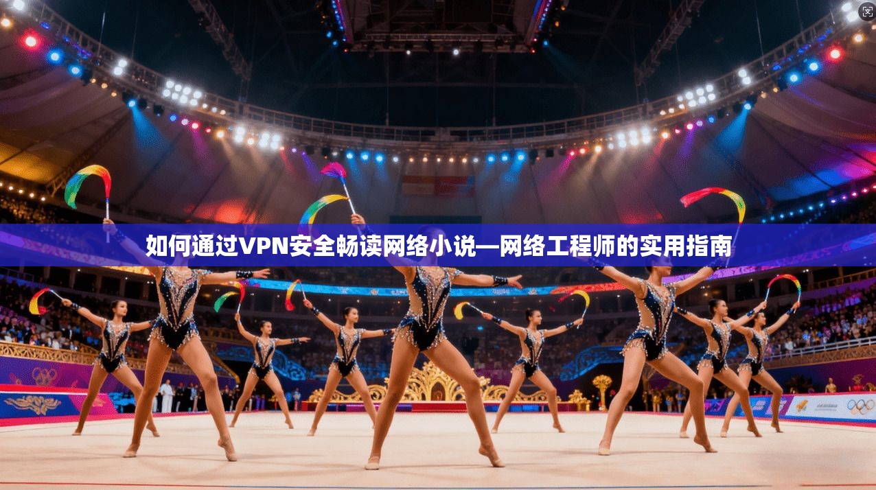 如何通过VPN安全畅读网络小说—网络工程师的实用指南