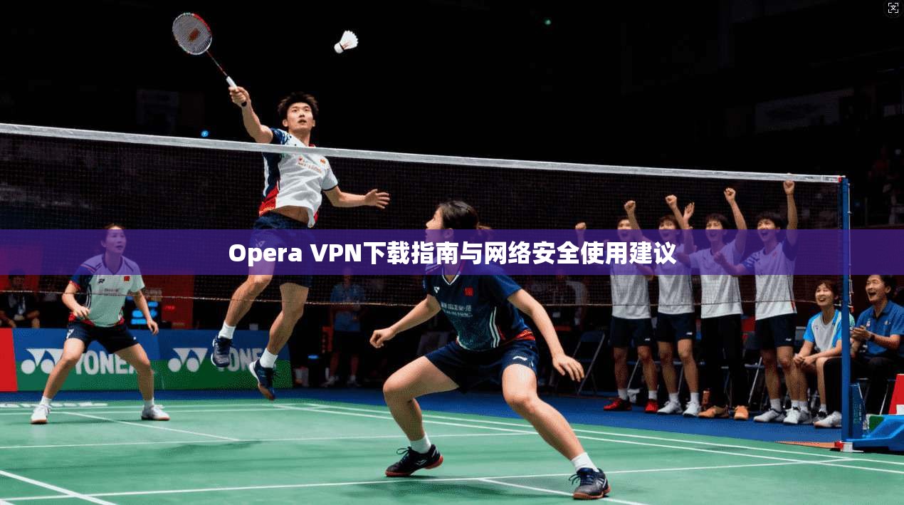 Opera VPN下载指南与网络安全使用建议