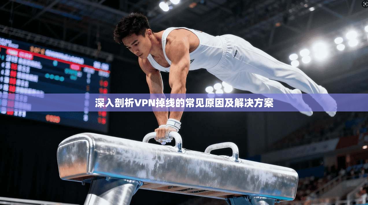 深入剖析VPN掉线的常见原因及解决方案