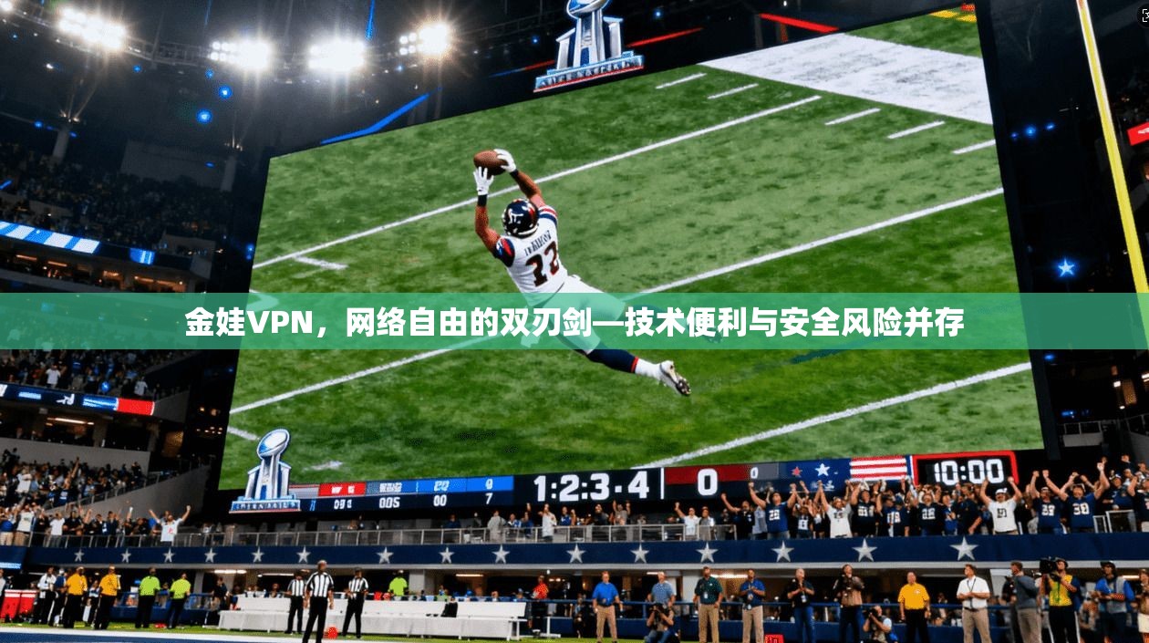 金娃VPN，网络自由的双刃剑—技术便利与安全风险并存