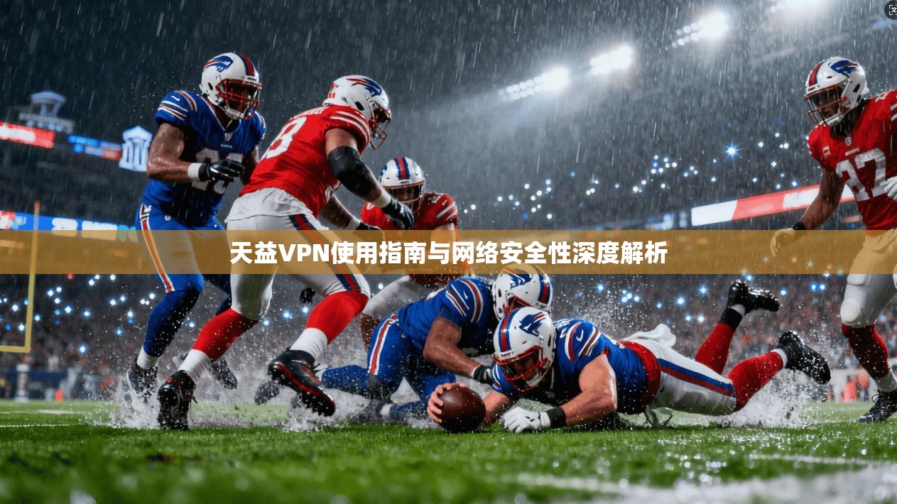天益VPN使用指南与网络安全性深度解析