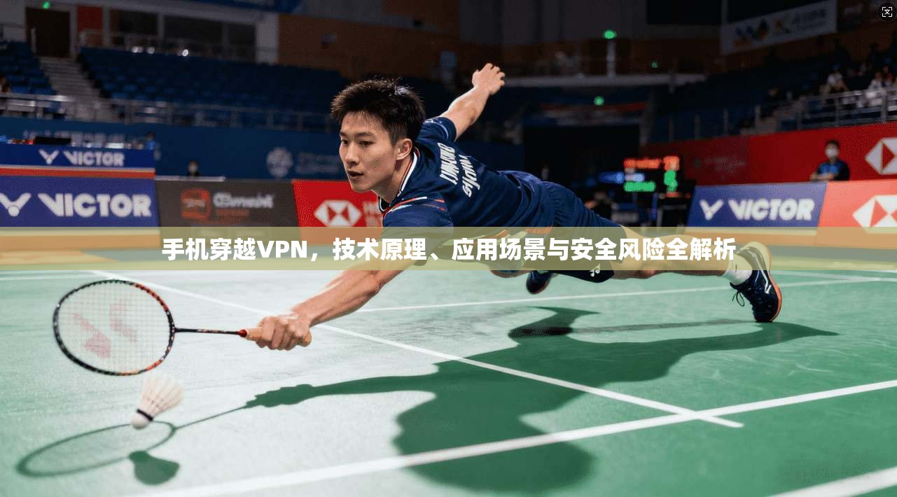 手机穿越VPN，技术原理、应用场景与安全风险全解析