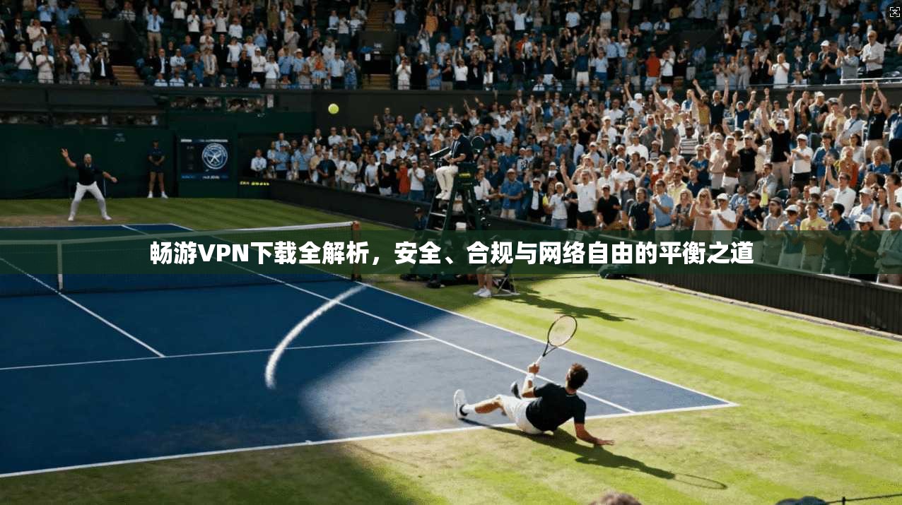 畅游VPN下载全解析，安全、合规与网络自由的平衡之道