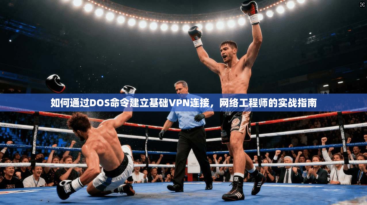 如何通过DOS命令建立基础VPN连接，网络工程师的实战指南