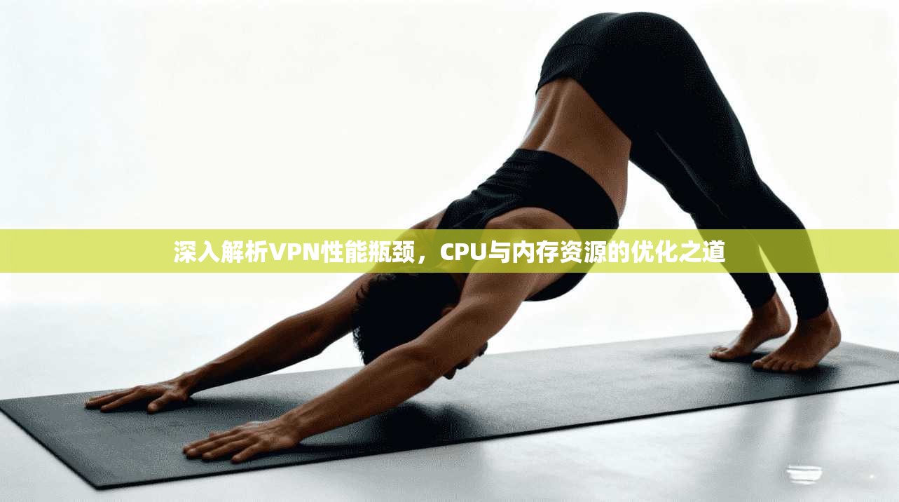 深入解析VPN性能瓶颈，CPU与内存资源的优化之道
