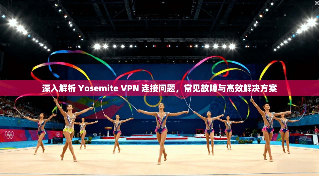 深入解析 Yosemite VPN 连接问题，常见故障与高效解决方案