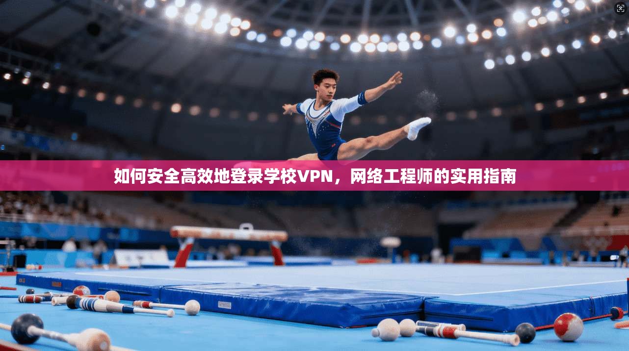 如何安全高效地登录学校VPN，网络工程师的实用指南
