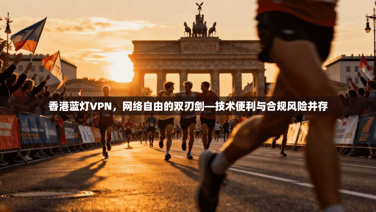 香港蓝灯VPN，网络自由的双刃剑—技术便利与合规风险并存