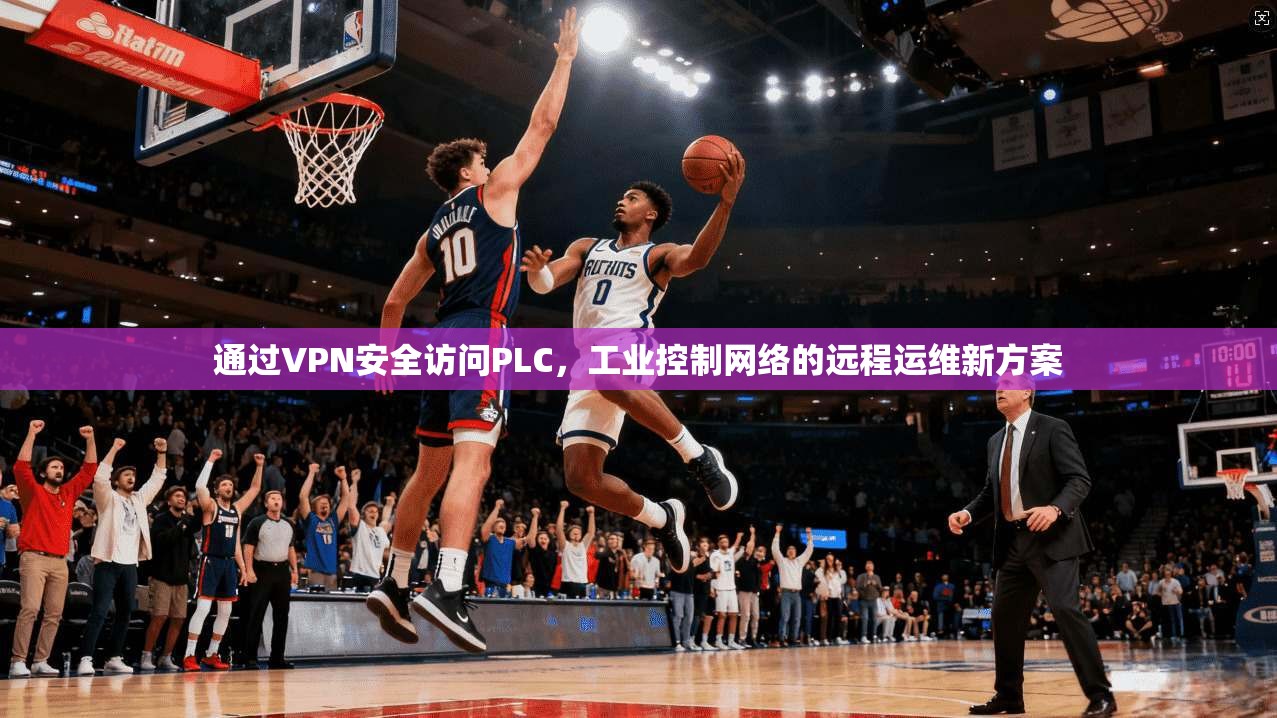 通过VPN安全访问PLC，工业控制网络的远程运维新方案