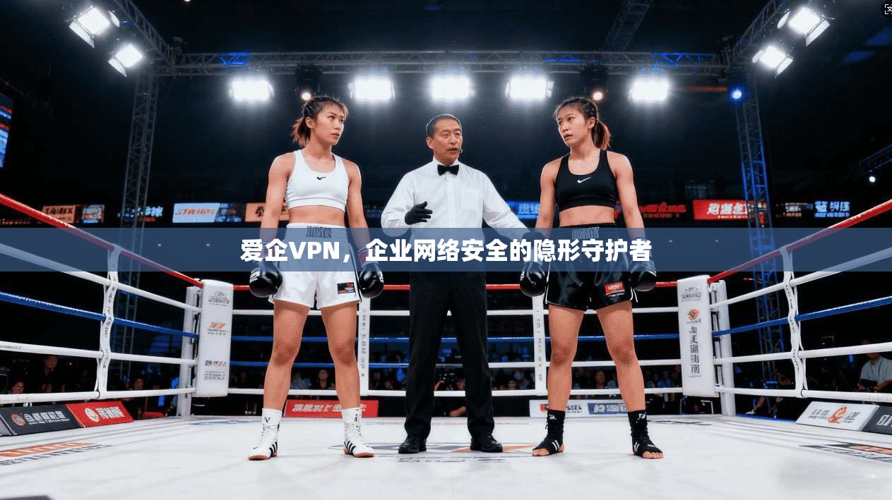 爱企VPN，企业网络安全的隐形守护者