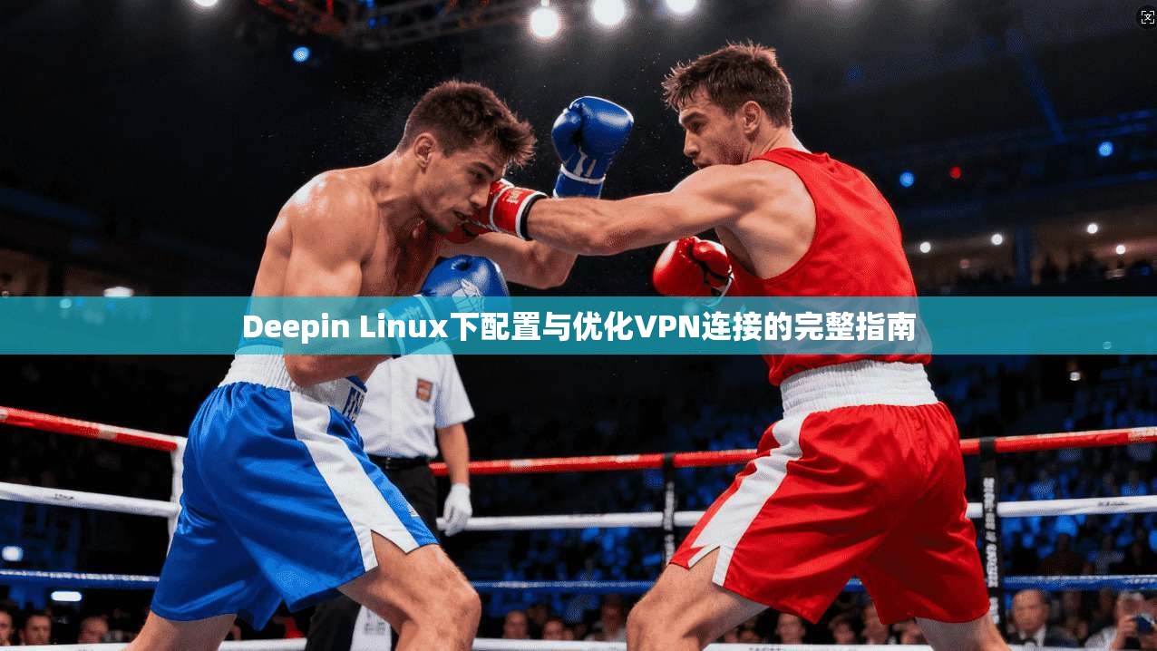 Deepin Linux下配置与优化VPN连接的完整指南