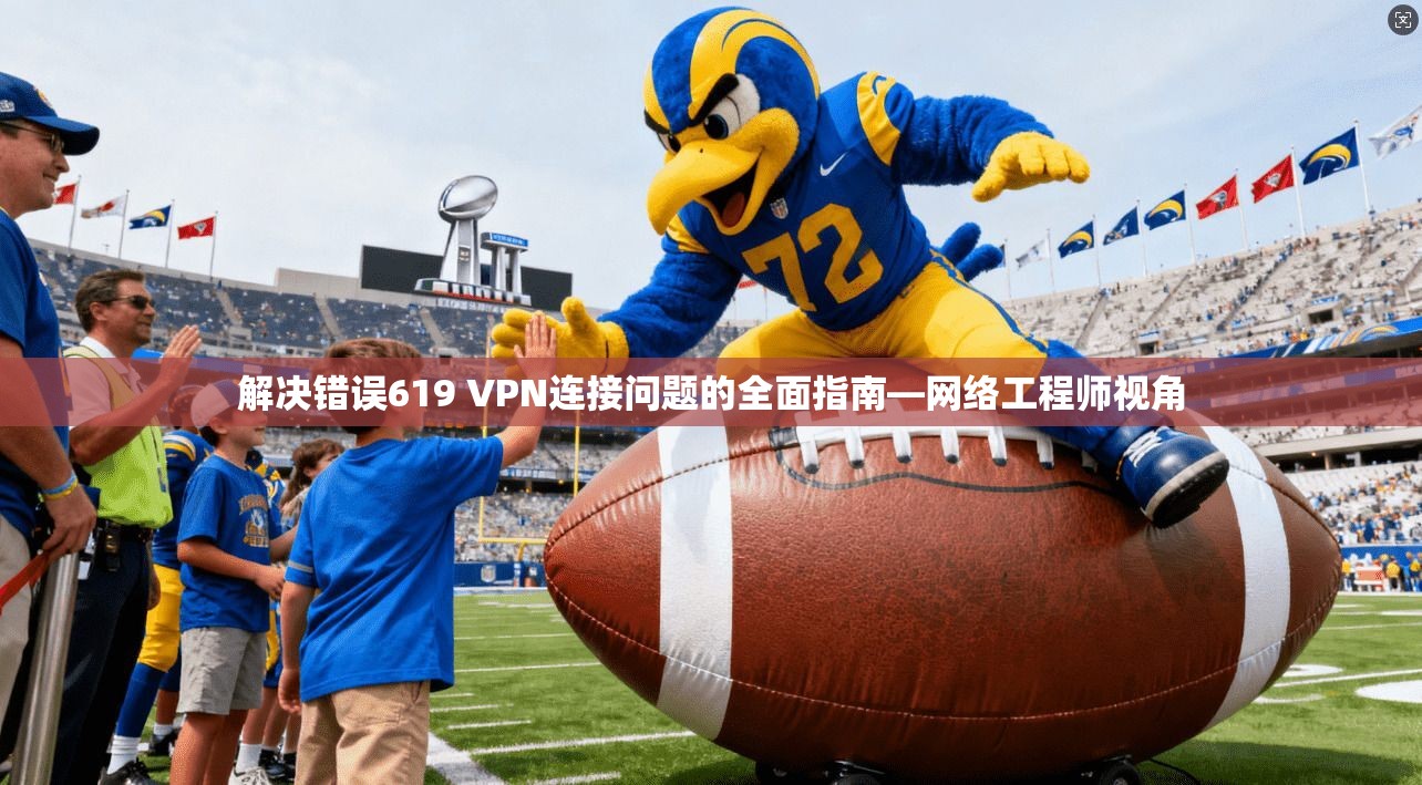解决错误619 VPN连接问题的全面指南—网络工程师视角