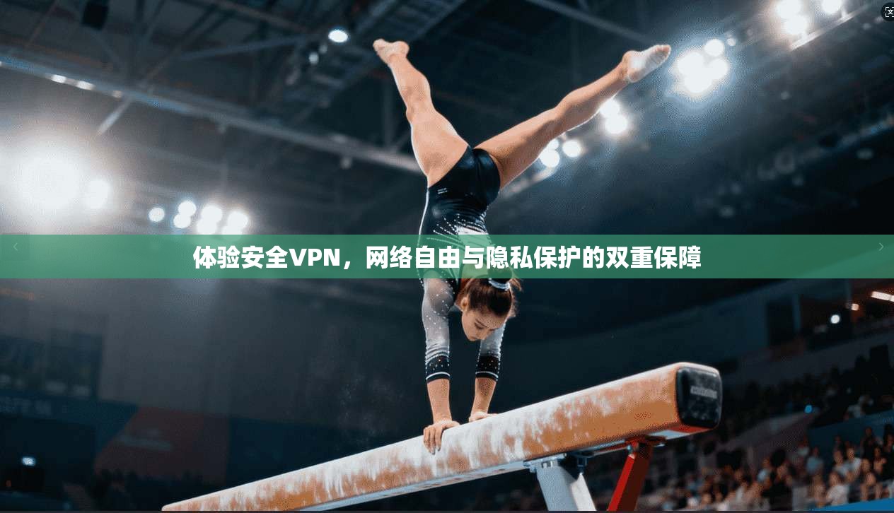体验安全VPN，网络自由与隐私保护的双重保障
