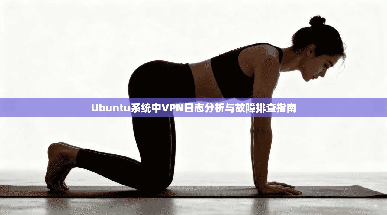 Ubuntu系统中VPN日志分析与故障排查指南