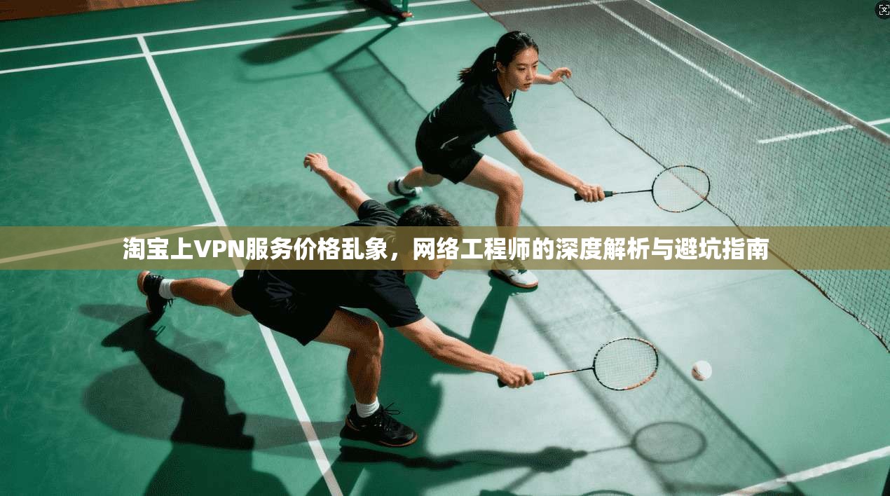 淘宝上VPN服务价格乱象，网络工程师的深度解析与避坑指南