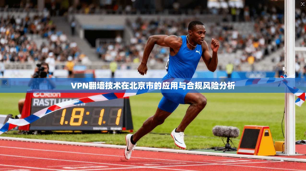 VPN翻墙技术在北京市的应用与合规风险分析