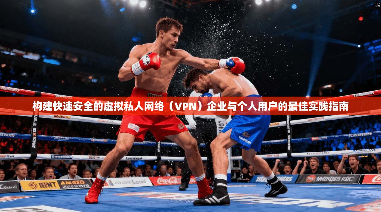 构建快速安全的虚拟私人网络（VPN）企业与个人用户的最佳实践指南