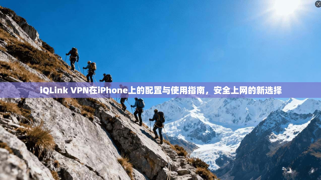 iQLink VPN在iPhone上的配置与使用指南，安全上网的新选择