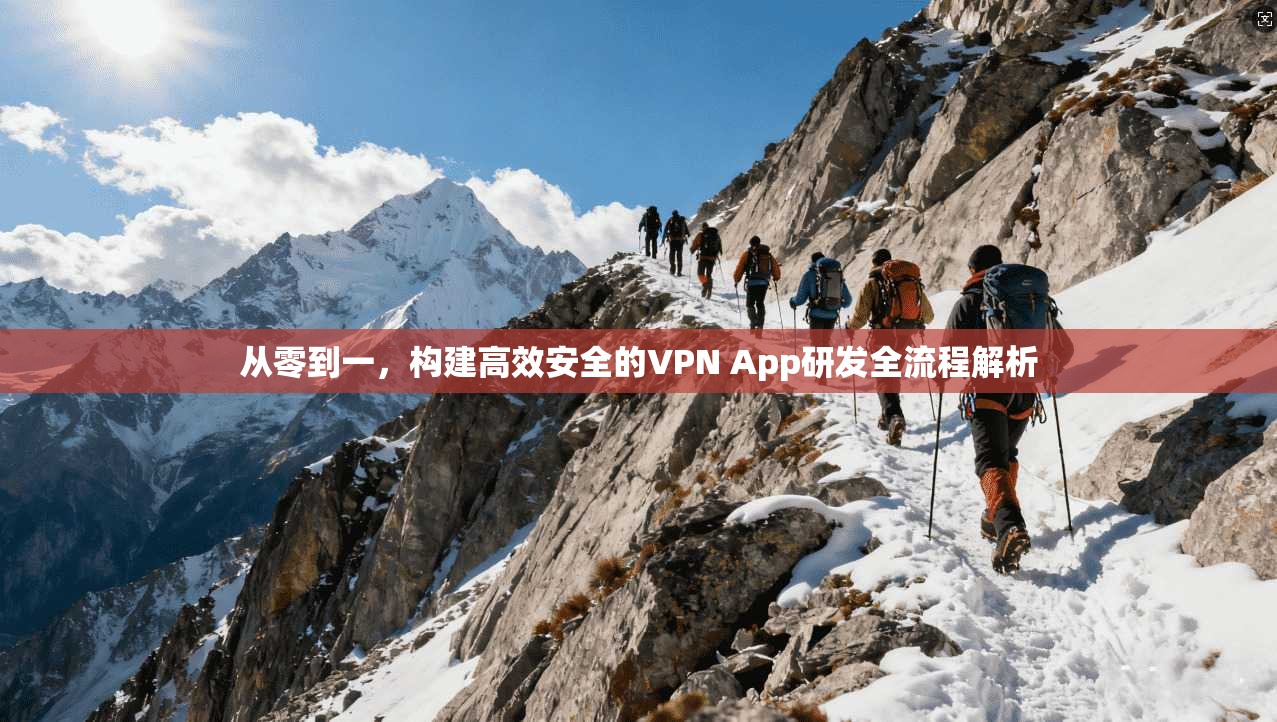 从零到一，构建高效安全的VPN App研发全流程解析