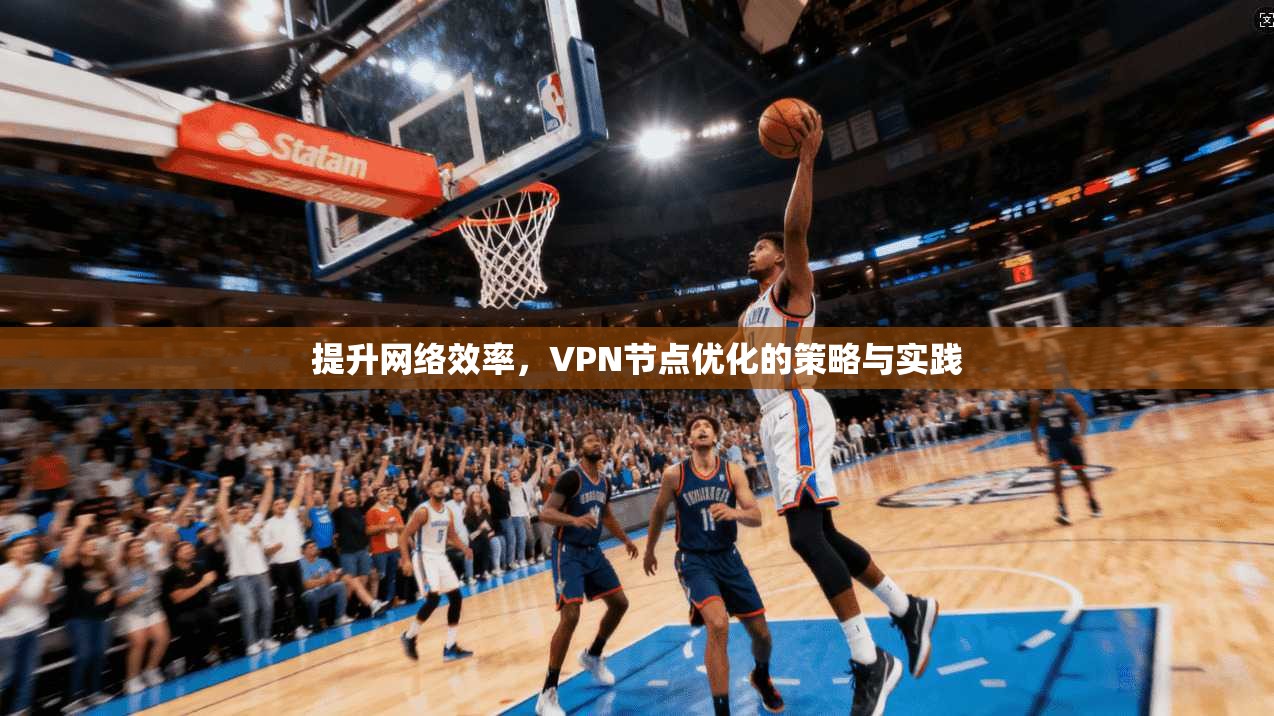 提升网络效率，VPN节点优化的策略与实践