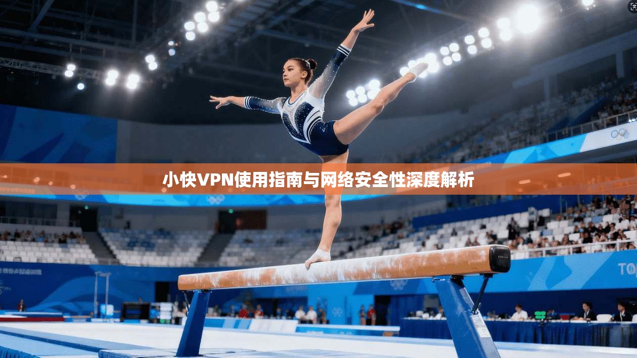 小快VPN使用指南与网络安全性深度解析