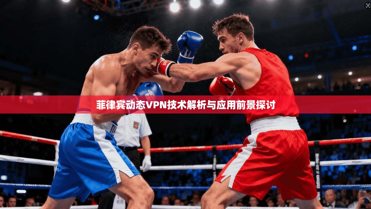 菲律宾动态VPN技术解析与应用前景探讨