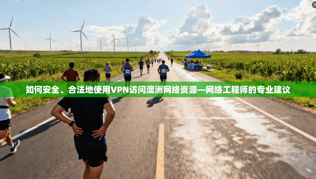 如何安全、合法地使用VPN访问澳洲网络资源—网络工程师的专业建议