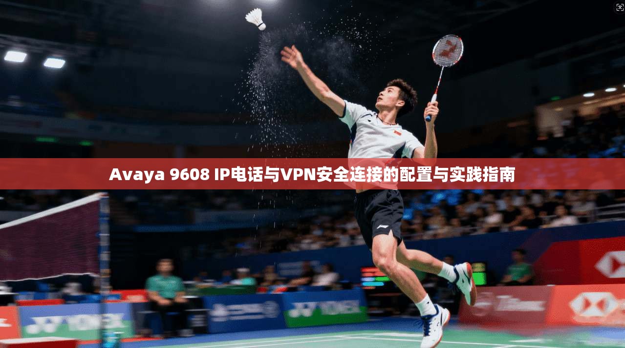 Avaya 9608 IP电话与VPN安全连接的配置与实践指南