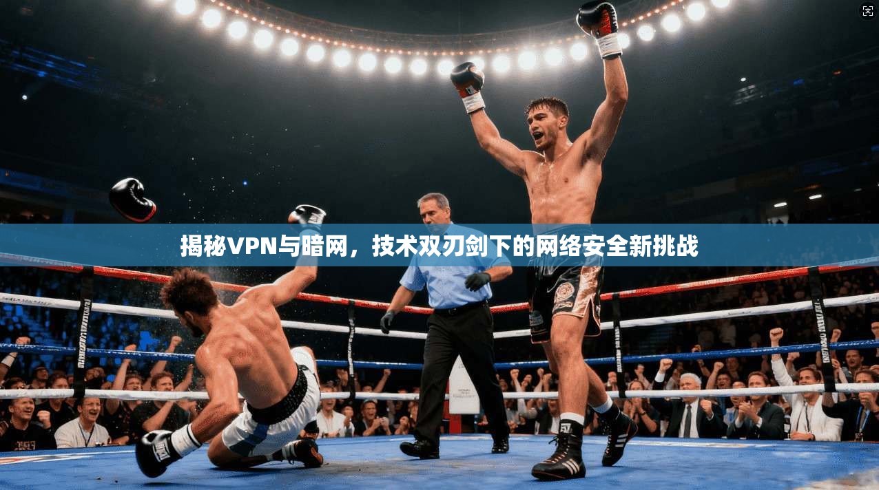 揭秘VPN与暗网，技术双刃剑下的网络安全新挑战