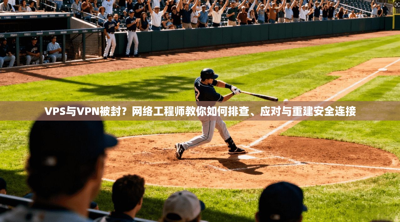 VPS与VPN被封？网络工程师教你如何排查、应对与重建安全连接