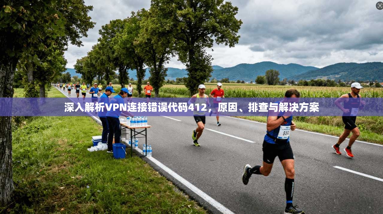 深入解析VPN连接错误代码412，原因、排查与解决方案
