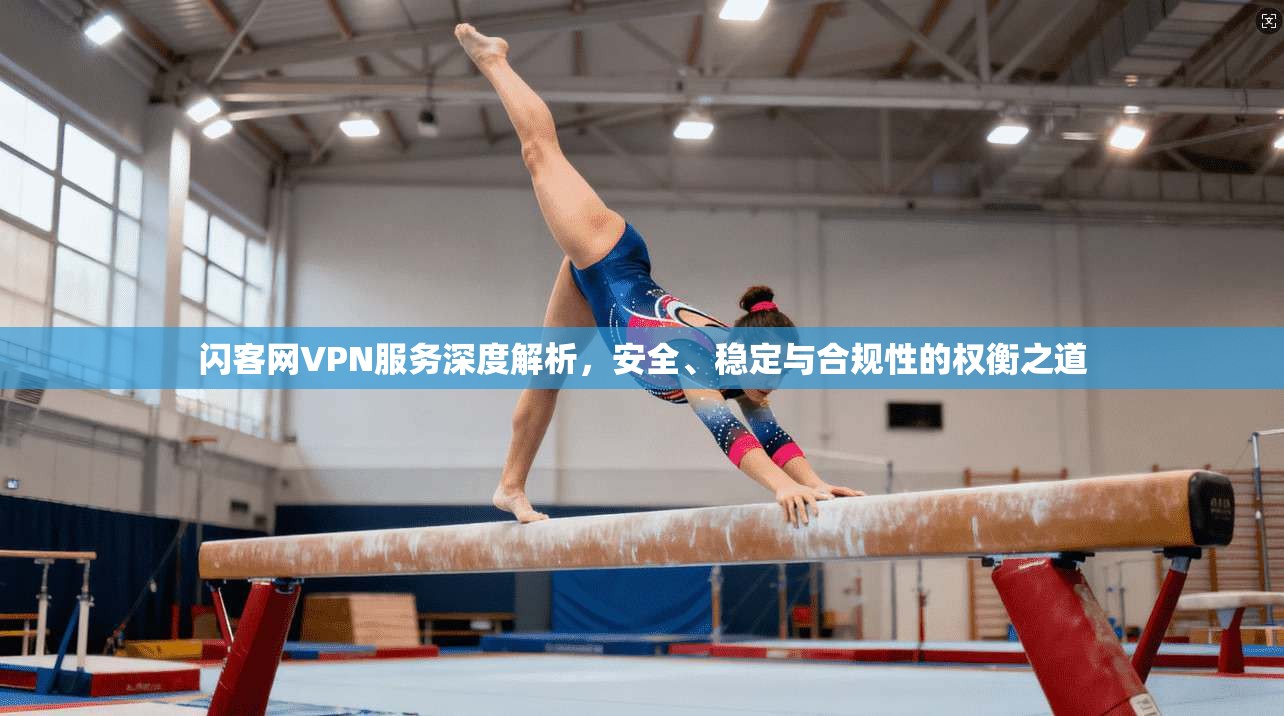 闪客网VPN服务深度解析，安全、稳定与合规性的权衡之道