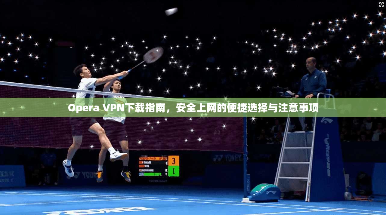 Opera VPN下载指南，安全上网的便捷选择与注意事项