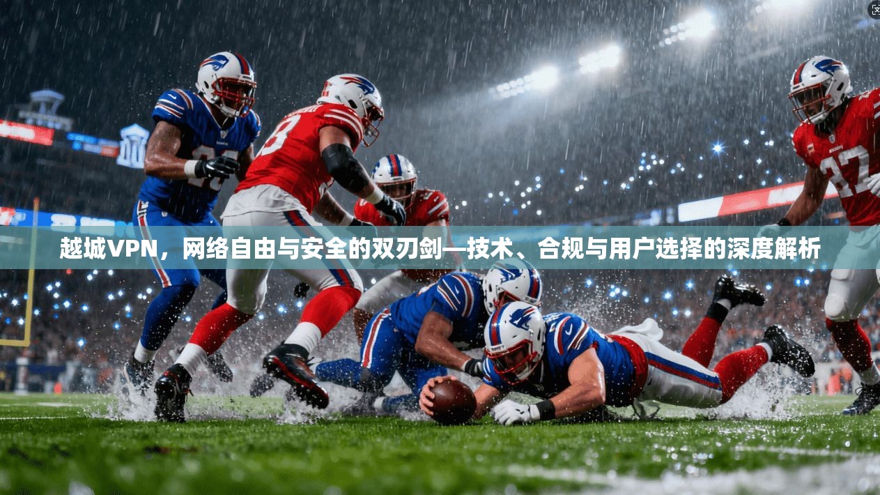 越城VPN，网络自由与安全的双刃剑—技术、合规与用户选择的深度解析